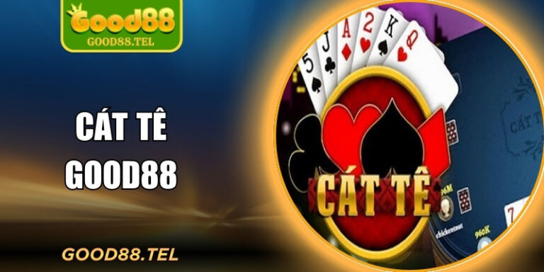 Cát Tê Good88 - Bí Quyết Giành Lợi Thế Ngay Từ Lúc Đầu