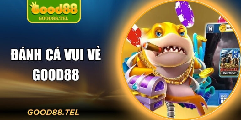 Đánh cá vui vẻ Good88 – Trải nghiệm bắn cá thư giãn đúng nghĩa