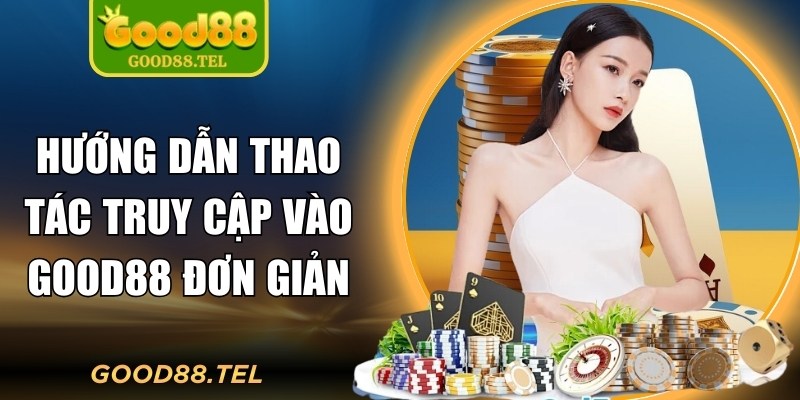 Hướng dẫn thao tác truy cập vào Good88 đơn giản