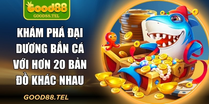 Khám phá đại dương bắn cá với hơn 20 bản đồ khác nhau