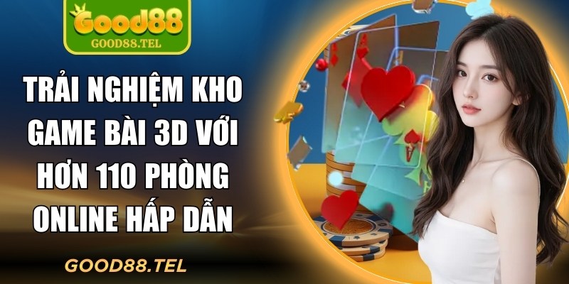 Trải nghiệm kho game bài 3D với hơn 110 phòng online hấp dẫn