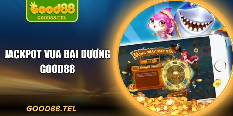 Jackpot Vua Đại Dương Good88 Khuấy Động Đại Dương Thưởng Lớn