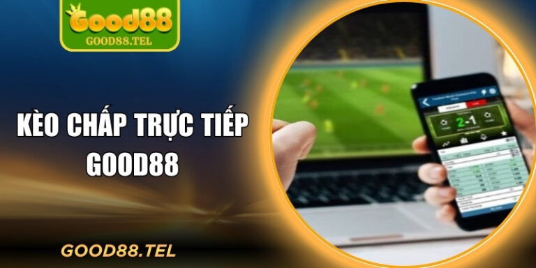 Kèo Chấp Trực Tiếp Good88 – Cược Linh Hoạt Theo Trận Đấu