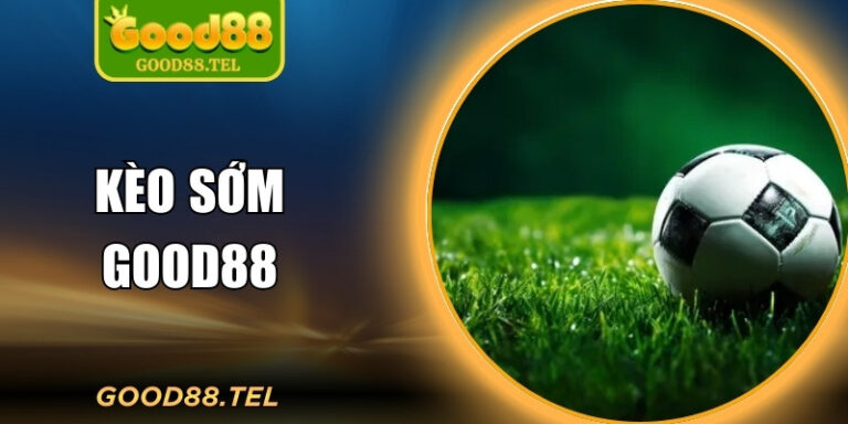 Kèo Sớm Good88 – Soi Kèo Trước, Tối Ưu Chiến Thắng
