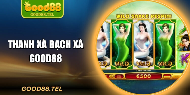 Thanh Xà Bạch Xà Good88 Và Thế Giới Song Xà Cuốn Hút